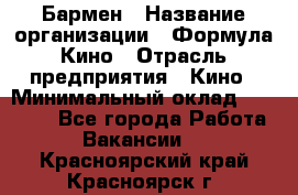 Бармен › Название организации ­ Формула Кино › Отрасль предприятия ­ Кино › Минимальный оклад ­ 25 000 - Все города Работа » Вакансии   . Красноярский край,Красноярск г.